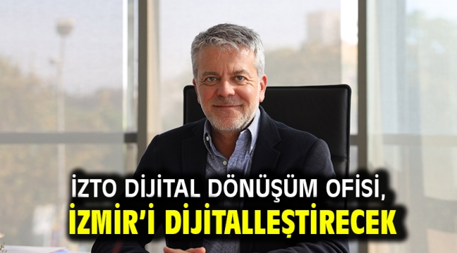 İZTO Dijital Dönüşüm Ofisi, İzmir'i dijitalleştirecek