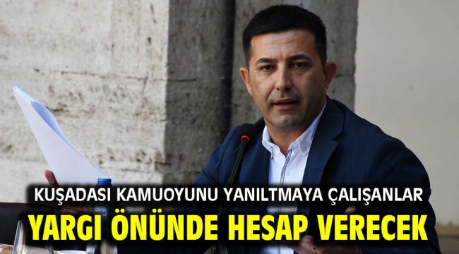 Kuşadası Kamuoyunu Yanıltmaya Çalışanlar Yargı Önünde Hesap Verecek