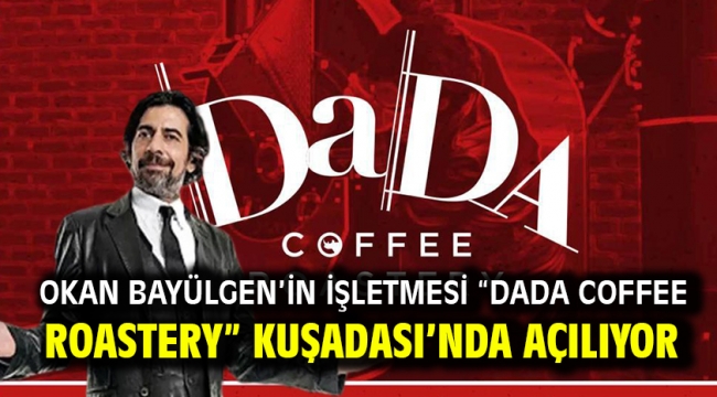 OKAN BAYÜLGEN'İN İŞLETMESİ "DADA COFFEE ROASTERY" KUŞADASI'NDA AÇILIYOR