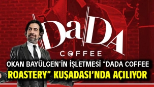 OKAN BAYÜLGEN'İN İŞLETMESİ "DADA COFFEE ROASTERY" KUŞADASI'NDA AÇILIYOR