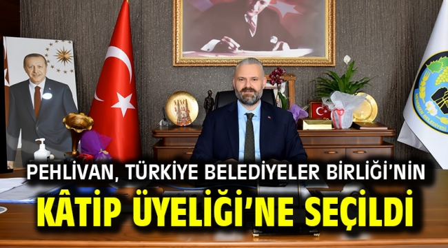 PEHLİVAN, TÜRKİYE BELEDİYELER BİRLİĞİ'NİN KÂTİP ÜYELİĞİ'NE SEÇİLDİ