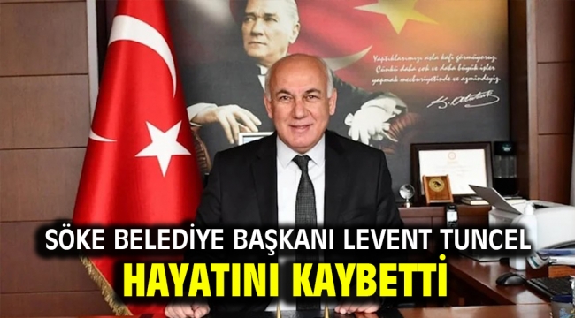 Söke Belediye Başkanı Levent Tuncel hayatını kaybetti