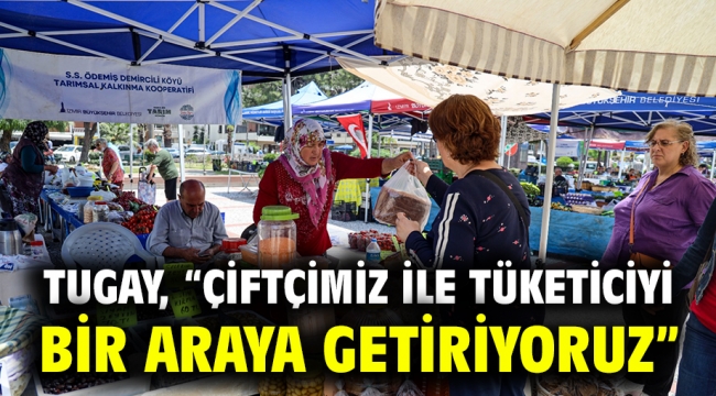 Tugay, "Çiftçimiz ile tüketiciyi bir araya getiriyoruz"