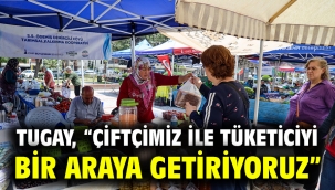 Tugay, "Çiftçimiz ile tüketiciyi bir araya getiriyoruz"