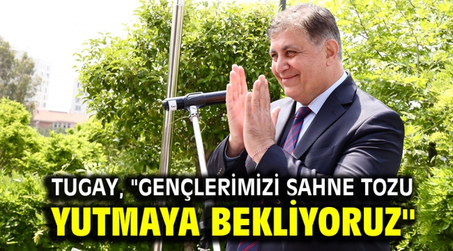 Tugay, "Gençlerimizi sahne tozu yutmaya bekliyoruz"