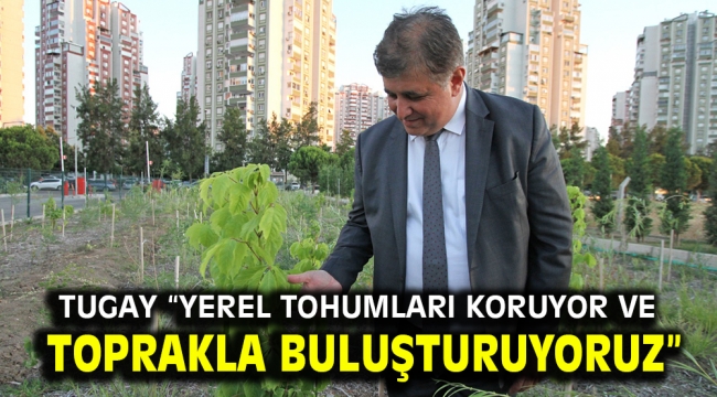 Tugay "Yerel tohumları koruyor ve toprakla buluşturuyoruz"