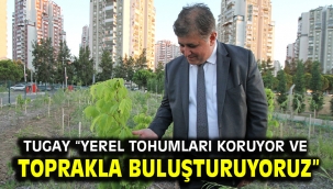 Tugay "Yerel tohumları koruyor ve toprakla buluşturuyoruz"