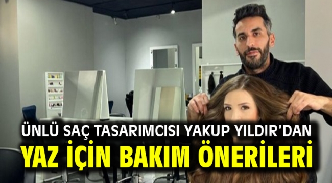 Ünlü saç tasarımcısı Yakup Yıldır'dan yaz için bakım önerileri