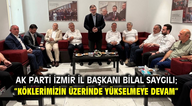 AK Parti İzmir İl Başkanı Bilal Saygılı; "Köklerimizin üzerinde yükselmeye devam"