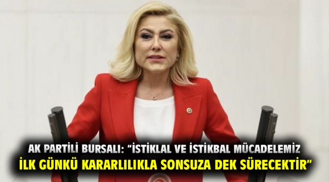 AK Partili Bursalı: "istiklal ve istikbal mücadelemiz ilk günkü kararlılıkla sonsuza dek sürecektir" 