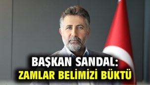 Başkan Sandal: Zamlar belimizi büktü