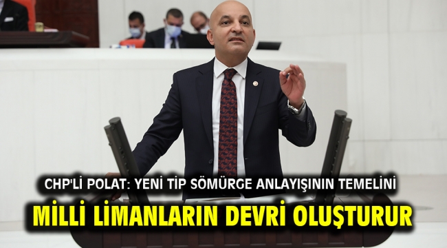 CHP'li Polat: Yeni Tip Sömürge Anlayışının Temelini Milli Limanların Devri Oluşturur