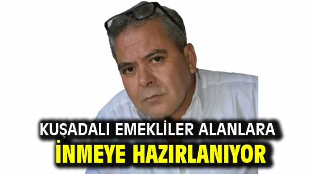 Kuşadalı emekliler alanlara inmeye hazırlanıyor