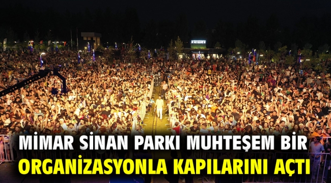 MİMAR SİNAN PARKI MUHTEŞEM BİR ORGANİZASYONLA KAPILARINI AÇTI