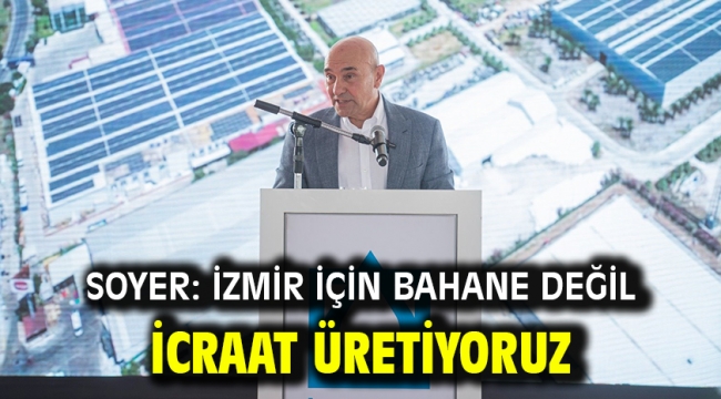 Soyer: İzmir için bahane değil icraat üretiyoruz