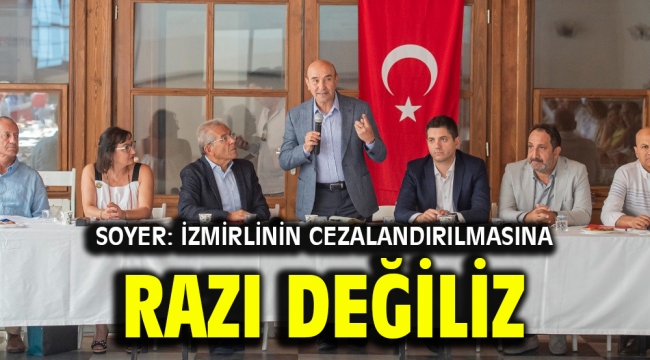  Soyer: İzmirlinin cezalandırılmasına razı değiliz