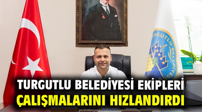 Turgutlu Belediyesi Ekipleri Çalışmalarını Hızlandırdı