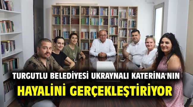 Turgutlu Belediyesi Ukraynalı Katerina'nın Hayalini Gerçekleştiriyor