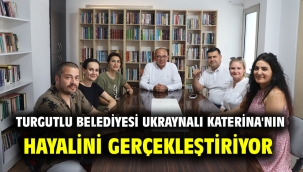 Turgutlu Belediyesi Ukraynalı Katerina'nın Hayalini Gerçekleştiriyor