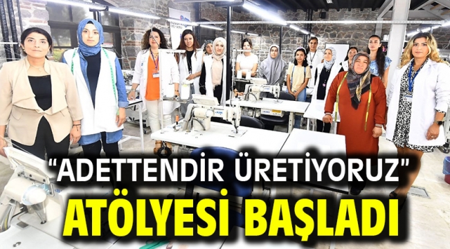 "Adettendir üretiyoruz" atölyesi başladı 