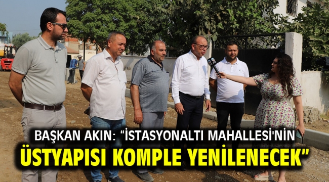 Başkan Akın: "İstasyonaltı Mahallesi'nin üstyapısı komple yenilenecek" 