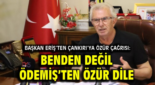 Başkan Eriş'ten Çankırı'ya özür çağrısı: Benden değil Ödemiş'ten özür dile