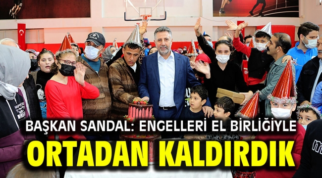 Başkan Sandal: Engelleri el birliğiyle ortadan kaldırdık