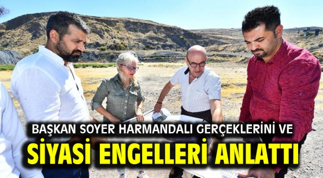 Başkan Soyer Harmandalı gerçeklerini ve siyasi engelleri anlattı