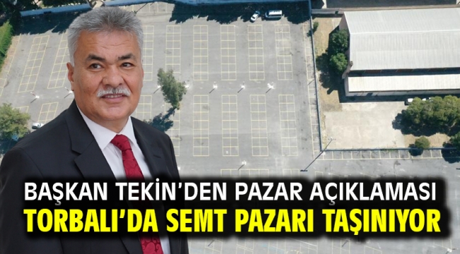 Başkan Tekin'den pazar açıklaması Torbalı'da semt pazarı taşınıyor