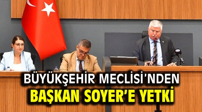 Büyükşehir Meclisi'nden Başkan Soyer'e yetki