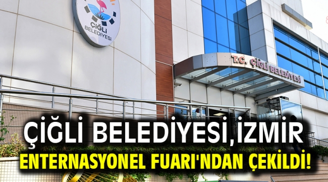 Çiğli Belediyesi, İzmir Enternasyonel Fuarı'ndan çekildi!