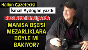Manisa BŞB'si Mezarlıklara böyle mi bakıyor?