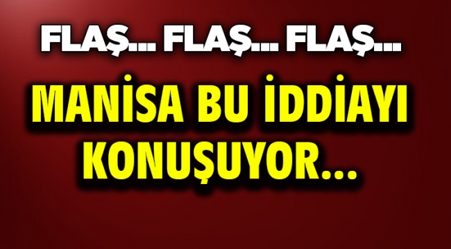 Manisa Bu iddiayı konuşuyor....