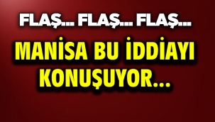 Manisa Bu iddiayı konuşuyor....