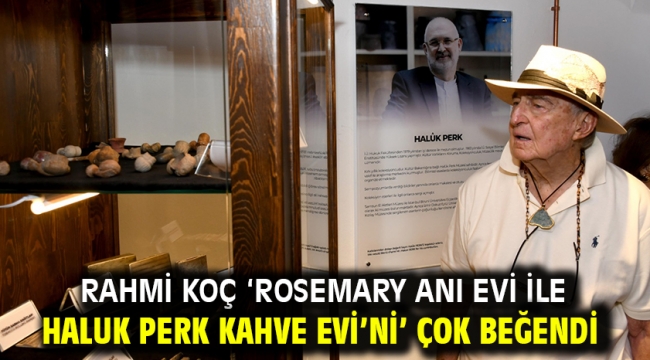 Rahmi Koç 'Rosemary Anı Evi İle Haluk Perk Kahve Evi'ni' Çok Beğendi