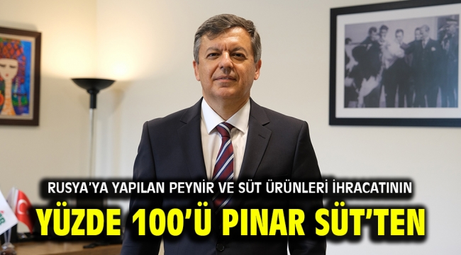 Rusya'ya yapılan peynir ve süt ürünleri ihracatının yüzde 100'ü Pınar Süt'ten