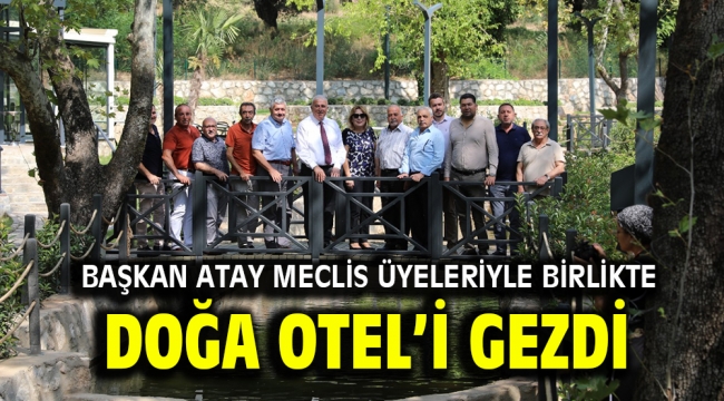 BAŞKAN ATAY MECLİS ÜYELERİYLE BİRLİKTE DOĞA OTEL'İ GEZDİ