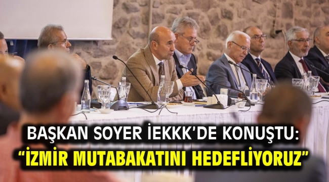 Başkan Soyer İEKKK'de konuştu: "İzmir mutabakatını hedefliyoruz"