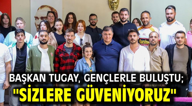 Başkan Tugay, gençlerle buluştu; "Sizlere güveniyoruz"