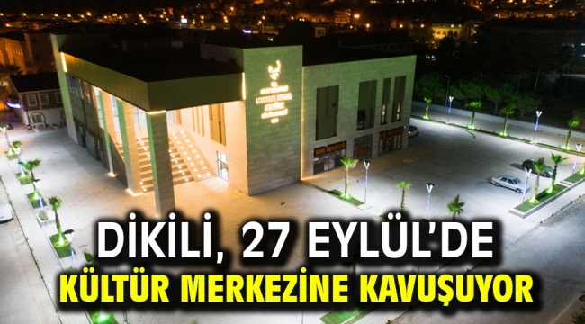 Dikili, 27 Eylül'de Kültür Merkezine Kavuşuyor