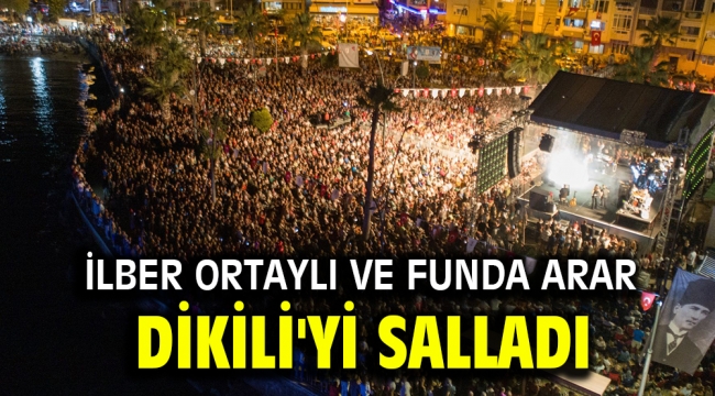 İlber Ortaylı ve Funda Arar Dikili'yi Salladı