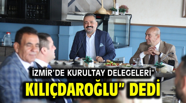 İzmir'de Kurultay Delegeleri" Kılıçdaroğlu" Dedi