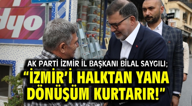 AK Parti İzmir İl Başkanı Bilal Saygılı; "İzmir'i halktan yana dönüşüm kurtarır!"