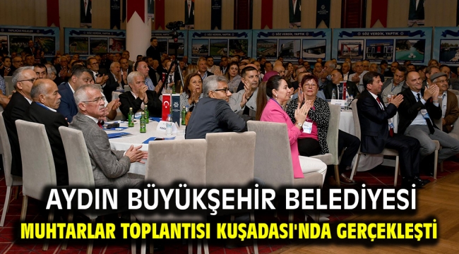 Aydın büyükşehir belediyesi muhtarlar toplantısı kuşadası'nda gerçekleşti