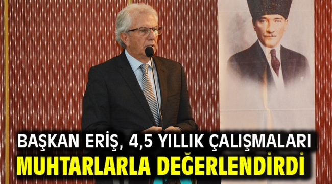 Başkan Eriş, 4,5 yıllık çalışmaları muhtarlarla değerlendirdi