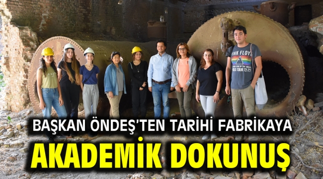 Başkan Öndeş'ten tarihi fabrikaya akademik dokunuş