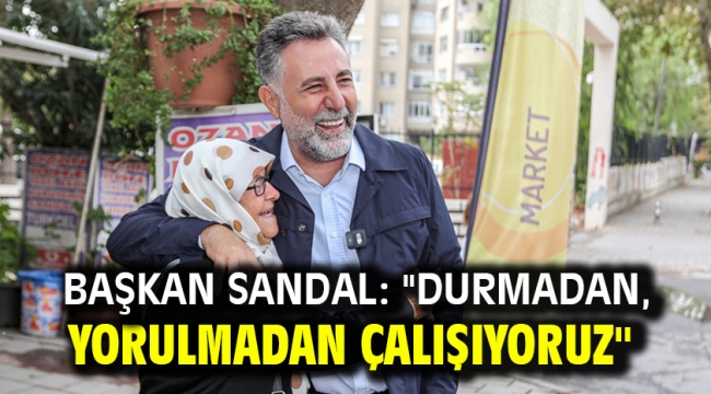 Başkan Sandal: "Durmadan, yorulmadan çalışıyoruz"