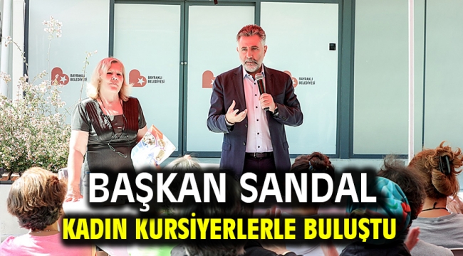 Başkan Sandal kadın kursiyerlerle buluştu