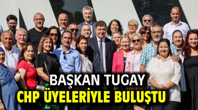 Başkan Tugay CHP üyeleriyle buluştu