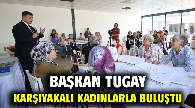 Başkan Tugay Karşıyakalı kadınlarla buluştu